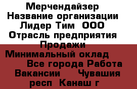 Мерчендайзер › Название организации ­ Лидер Тим, ООО › Отрасль предприятия ­ Продажи › Минимальный оклад ­ 18 000 - Все города Работа » Вакансии   . Чувашия респ.,Канаш г.